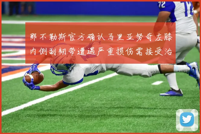 那不勒斯官方确认马里亚努奇左膝内侧副韧带遭遇严重损伤需接受治疗