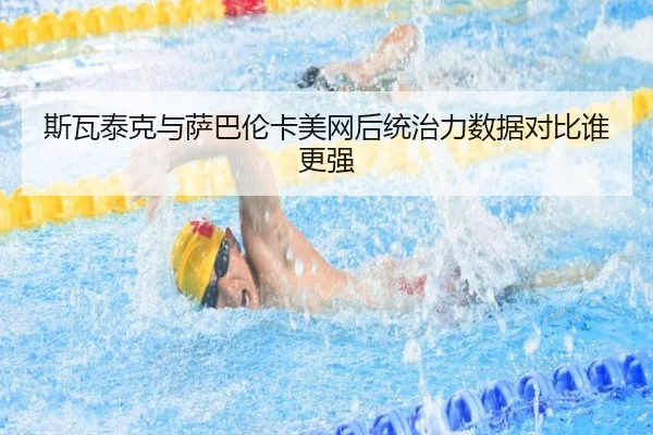 斯瓦泰克与萨巴伦卡美网后统治力数据对比谁更强